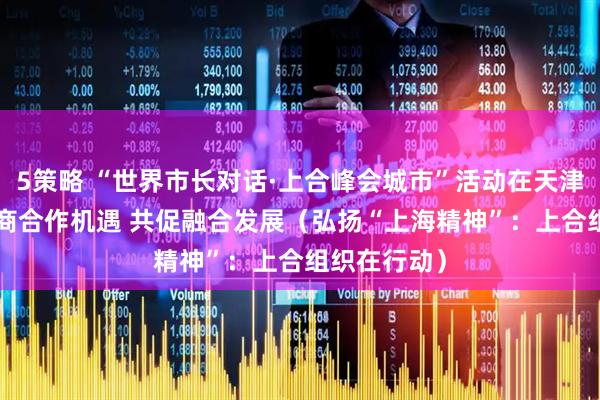 5策略 “世界市长对话·上合峰会城市”活动在天津举行—— 共商合作机遇 共促融合发展（弘扬“上海精神”：上合组织在行动）