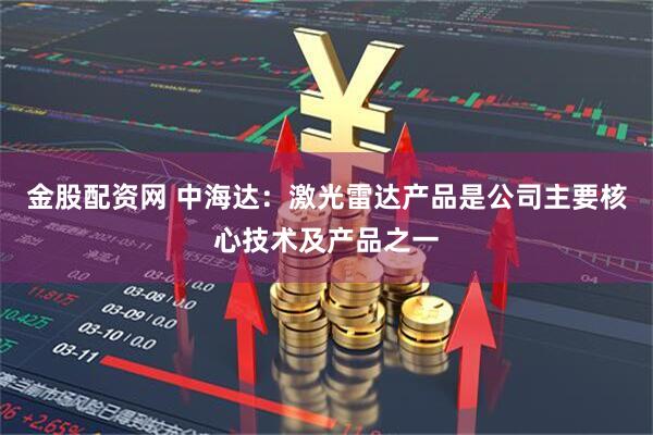 金股配资网 中海达：激光雷达产品是公司主要核心技术及产品之一